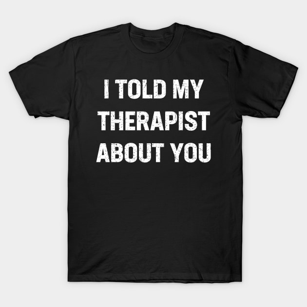 I told my therapist about you T-Shirt by Design Malang